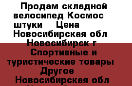 Продам складной велосипед Космос (2 штуки) › Цена ­ 4 700 - Новосибирская обл., Новосибирск г. Спортивные и туристические товары » Другое   . Новосибирская обл.,Новосибирск г.